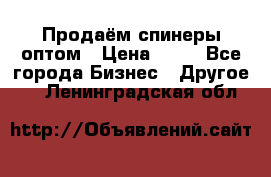 Продаём спинеры оптом › Цена ­ 40 - Все города Бизнес » Другое   . Ленинградская обл.